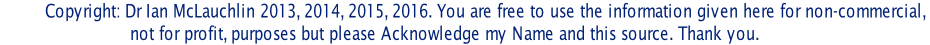 Copyright: Dr Ian McLauchlin 2013, 2014, 2015, 2016. You are free to use the information given here for non-commercial,                            not for profit, purposes but please Acknowledge my Name and this source. Thank you.